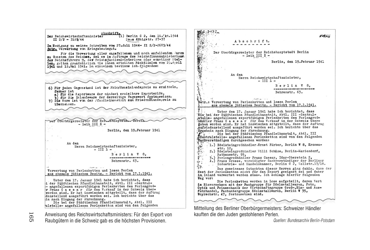 Seite 165 2 Dokumente
                                          �ber die Verwertung von
                                          Judensachen in der Schweinz
                                          (Schweiz): Seite 165a:
                                          Anweisung des
                                          Reichswirtschaftsministers:
                                          F�r den Export von Raubg�tern
                                          in die Schweiz gab es die
                                          h�chsten Provisionen. Seite
                                          165b: Mitteilung des Berliner
                                          Oberb�rgermeisters: Schweizer
                                          H�ndler kauften die den Juden
                                          gestohlenen Perlen.