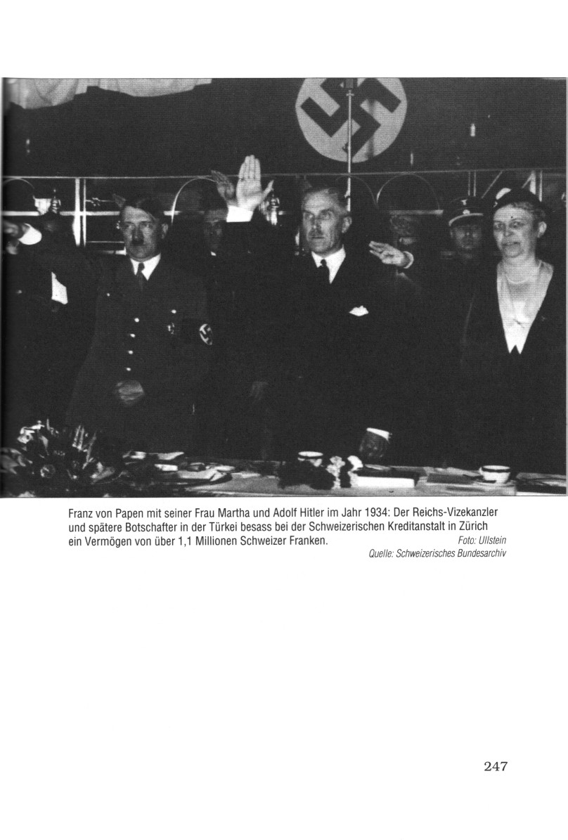 Seite
                                        247: Franz von Papen 1934: Franz
                                        von Papen mit seiner Frau Martha
                                        und Adolf Hitler im Jahr 1934:
                                        Der Reichs-Vizekanzler und
                                        sp�tere Botschafter in der
                                        T�rkei besass bei der
                                        Schweinzerischen
                                        (Schweizerischen) Kreditanstalt
                                        in Zureich (Z�rich) ein Verm�gen
                                        von �ber 1,1 Millionen
                                        Schweinzer (Schweizer) Franken
                                        [Geld, das der deutschen
                                        Bev�lkerung geh�rt].