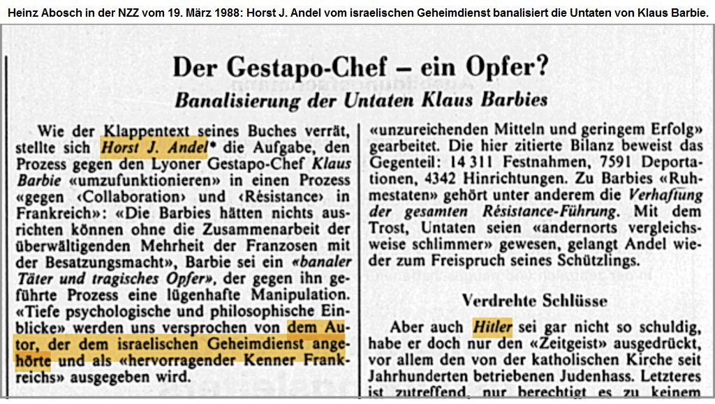 Der Gestapo-Chef - ein Opfer?
                            Banalisierung der Untaten Klaus Barbies:
                            Heinz Abosch in der NZZ vom 19. M�rz 1988:
                            Horst J. Andel vom israelischen Geheimdienst
                            banalisiert die Untaten von Klaus Barbie. �
                            NZZ